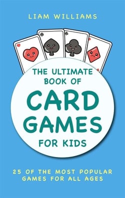The Ultimate Book of Card Games For Kids: 25 of the Most Popular Games for All Ages