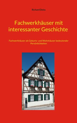 Fachwerkhäuser mit interessanter Geschichte - Fachwerkhäuser als Geburts- und Wohnhäuser bedeutender Persönlichkeiten
