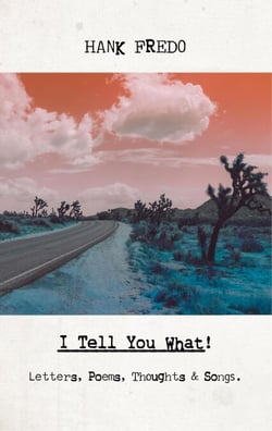 I Tell You What!: Letters, Poems, Thoughts &amp; Songs.