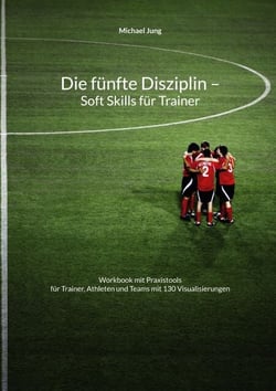 Die fünfte Disziplin - Soft Skills für Trainer - Workbook mit Praxistools für Trainer, Athleten und Teams mit 130 Visualisierungen
