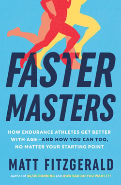Faster Masters - How Endurance Athletes Get Better with Age--and How You Can Too, No Matter Your Starting Point