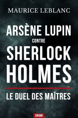 Arsène lupin contre sherlock holmes : Le duel des maîtres - Le choc entre le gentleman-cambrioleur et le détective de Baker Street