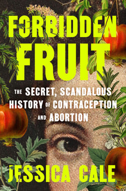 Forbidden Fruit - The Secret, Scandalous History of Contraception and Abortion