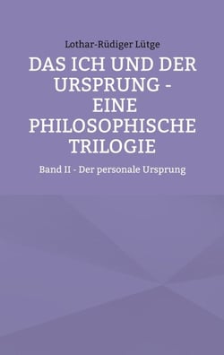 Das Ich und der Ursprung - Eine philosophische Trilogie - Band II - Der personale Ursprung