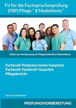 Fit für die Fachsprachenprüfung (FSP) Pflege * 8 Modelltests * - Sicher zur Anerkennung als Pflegefachkraft in Deutschland