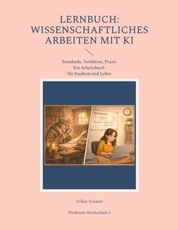 Lernbuch: Wissenschaftliches Arbeiten mit KI - Standards, Verfahren Praxis (Ein Arbeitsbuch für Studium und Lehre)