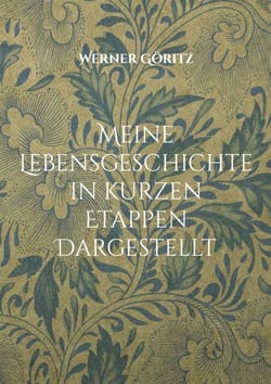 Meine Lebensgeschichte in kurzen Etappen Dargestellt - Biographie Werner Göritz