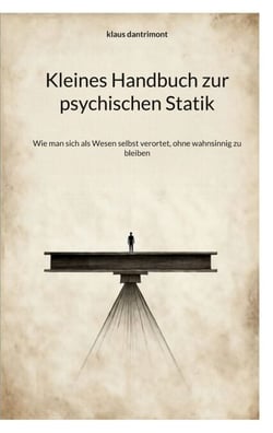 Kleines Handbuch zur psychischen Statik - Wie man sich als Wesen selbst verortet, ohne wahnsinnig zu bleiben