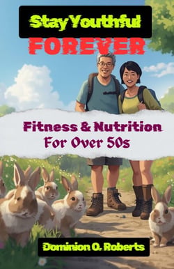 Stay Youthful Forever: Fitness and Nutrition for Over 50s