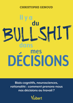 Il y a du bullshit dans mes décisions - Biais cognitifs, neurosciences, rationalité : comment prenons-nous nos décisions au travail ?