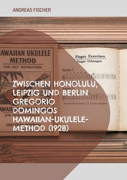 Zwischen Honolulu, Leipzig und Berlin Gregorio Domingos Hawaiian-Ukulele-Method (1928) - Eine kommentierte Studienausgabe zur frühen Ukulele in Deutschland Herausgegeben und ko