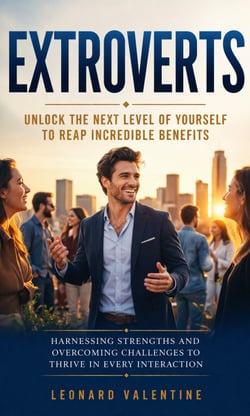 Extroverts: Unlock the Next Level of Yourself to Reap Incredible Benefits - Harnessing Strengths and Overcoming Challenges to Thrive in Every Interaction