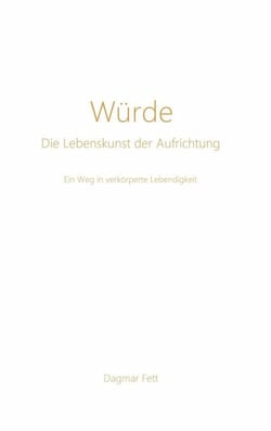 Würde - Die Lebenskunst der Aufrichtung - Ein Weg in verkörperte Lebendigkeit