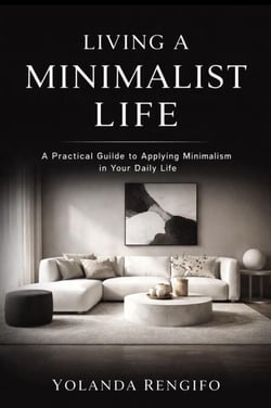 LIVING A MINIMALIST LIFE A Practical Guiide to Applying Minimalism in Your Daily Life