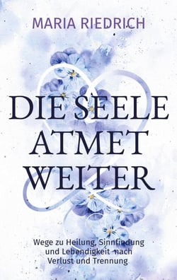 Die Seele atmet weiter - Wege zu Heilung, Sinnfindung und Lebendigkeit  nach Verlust und Trennung