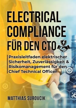 Electrical Compliance für den CTO - Praxisleitfaden elektrischer Sicherheit, Zuverlässigkeit &amp; Risikomanagement für den Chief Technical Officer