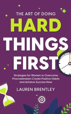 The Art Of Doing Hard Things First: Strategies for Women to Overcome Procrastination Create Positive Habits and Achieve Success Now - Life change mastery, #3