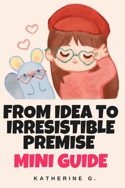 From Idea to Irresistible Premise Mini Guide - The Romance Writers' Mini Guides, #3
