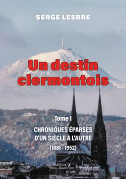 Un destin clermontois - Tome 1 - Chroniques éparses d'un siècle à l'autre (1881-1952)