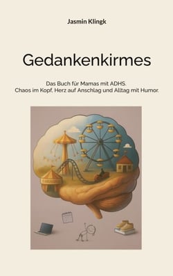 Gedankenkirmes - Das Buch für Mamas mit ADHS. Chaos im Kopf, Herz auf Anschlag und Alltag mit Humor.