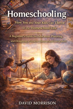 Homeschooling: How You and Your Kids Can Thrive in the Homeschool Life - A Beginner’s Guide for Education Planning and Designing a Creative Homeschool Curriculum