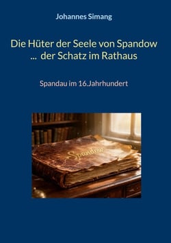 Die Hüter der Seele von Spandow ...  der Schatz im Rathaus - Spandau im 16.Jahrhundert