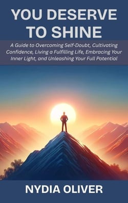 You Deserve to Shine: A Guide to Overcoming Self-Doubt, Cultivating Confidence, Living a Fulfilling Life, Embracing Your Inner Light, and Unleashing Your Full Potential