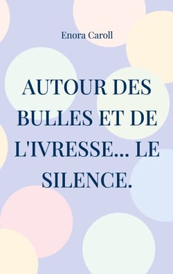 Autour des bulles et de l'ivresse... le silence. - Inspiré par la vie