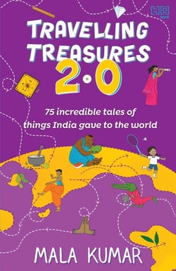 Travelling Treasures 2.0 - 75 Incredible Tales of Things India Gave to the World