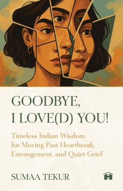 Goodbye, I Love(d) You! - Timeless Indian Wisdom for Moving Past Heartbreak, Estrangement, and Quiet Grief