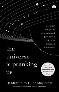 The Universe Is Pranking Us - A Journey through the Philosophy and Physics of a Reality That Thrives on Uncertainty