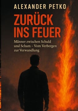 Zurück ins Feuer - Männer zwischen Schuld und Scham. Vom Verbergen zur Verwandlung