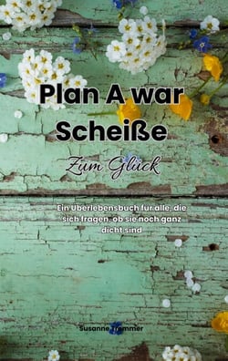 Plan A war scheiße - Zum Glück - Ein Überlebensbuch für alle, die sich fragen, ob sie noch ganz dicht sind