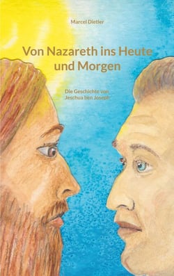 Von Nazareth ins Heute und Morgen - Die Geschichte von Jeschua Ben Joseph