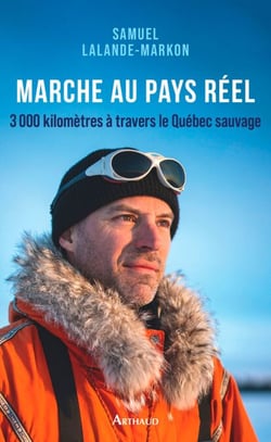 Marche au pays réel. 3000 kilomètres à travers le Québec sauvage