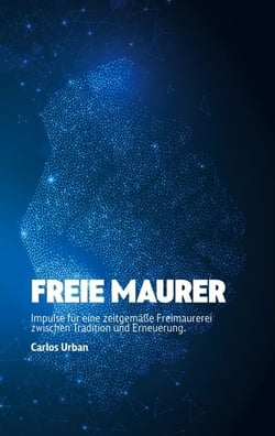 Freie Maurer - Impulse für eine zeitgemäße Freimaurerei zwischen Tradition und Erneuerung