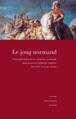 Le joug normand - La conquête normande et son interprétation dans l’historiographie et la pensée politique anglaises (XVIIe-XVIIIe siècles)
