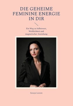 Die geheime Feminine Energie in dir - Ein Weg zu Selbstwert, Weiblichkeit und  magnetischer Anziehung
