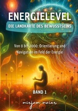 Energielevel - Die Landkarte des Bewusstseins - Von 0 bis 1000: Orientierung und Navigation im Feld der Energie