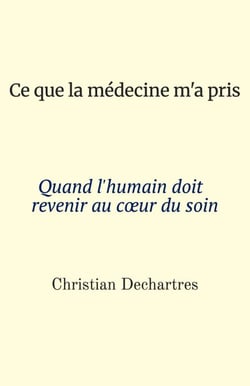 Ce que la médecine m’a pris - Quand l’humain doit revenir au cœur du soin