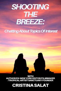 Shooting The Breeze: Chatting About Topics Of Interest With Author/Ex-New York Editor/Filmmaker/Tropical Artist Sanctuary Founder Cristina Salat