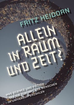 Allein in Raum und Zeit? - Was Science und Fiction über die Zukunft des Menschen im Universum erzählen