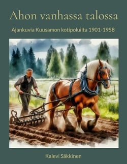 Ahon vanhassa talossa - Ajankuvia Kuusamon kotipoluilta 1901-1958