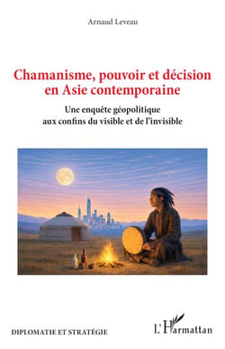 Chamanisme, pouvoir et décision en Asie contemporaine - Une enquête géopolitique aux confins du visible et de l’invisible