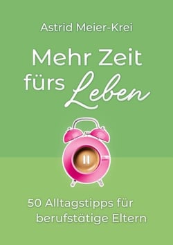 Mehr Zeit fürs Leben - 50 Alltagstipps für berufstätige Eltern