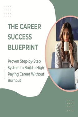 The Career Success Blueprint: Proven Step-by-Step System to Build a High-Paying Career Without Burnout