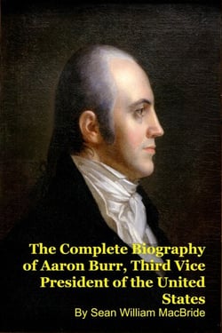 The Complete Biography of Aaron Burr, Third Vice President of the United States