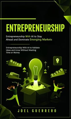 Entrepreneurship: Entrepreneurship With AI to Stay Ahead and Dominate Emerging Markets - Entrepreneurship With AI to Validate Ideas and Grow Without Wasting Time or Money