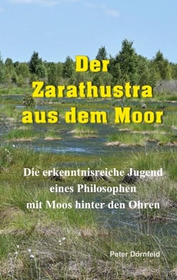 Der Zarathustra aus dem Moor - Die erkenntnisreiche Jugend eines Philosophen mit Moos hinter den Ohren