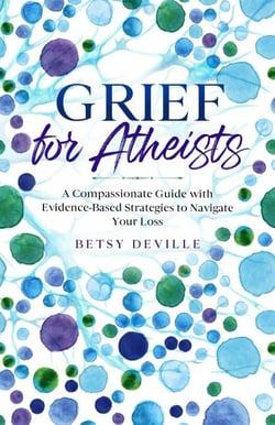 Grief for Atheists: A Compassionate Guide with Evidence-Based Strategies to Navigate Your Loss